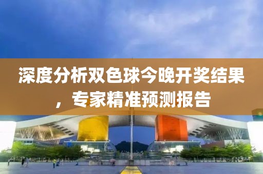 深度分析双色球今晚开奖结果，专家精准预测报告