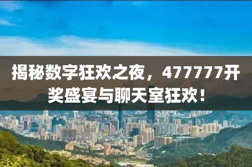 揭秘数字狂欢之夜，477777开奖盛宴与聊天室狂欢！