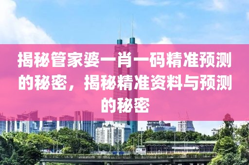 揭秘管家婆一肖一码精准预测的秘密，揭秘精准资料与预测的秘密