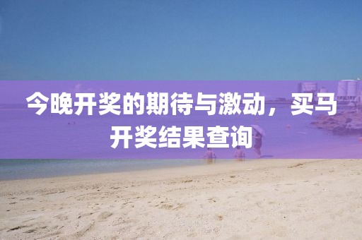 今晚开奖的期待与激动，买马开奖结果查询