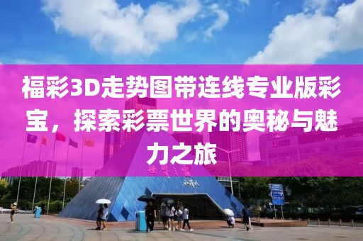 福彩3D走势图带连线专业版彩宝，探索彩票世界的奥秘与魅力之旅