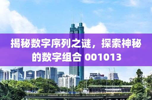揭秘数字序列之谜，探索神秘的数字组合 001013