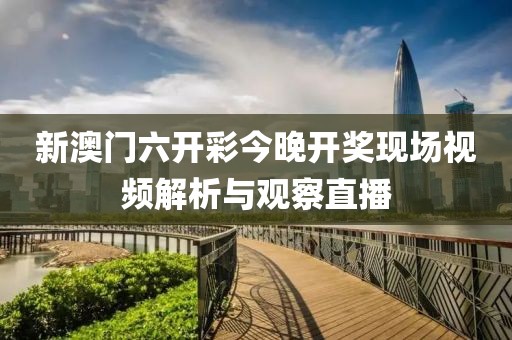 新澳门六开彩今晚开奖现场视频解析与观察直播