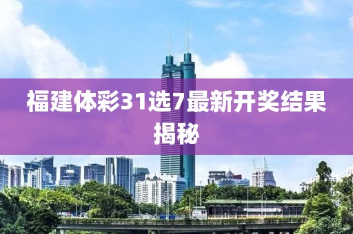 福建体彩31选7最新开奖结果揭秘