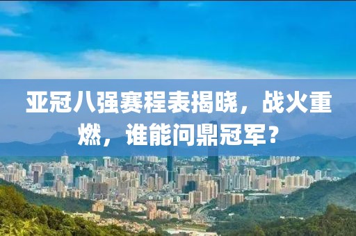 亚冠八强赛程表揭晓，战火重燃，谁能问鼎冠军？