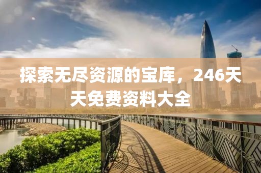 探索无尽资源的宝库，246天天免费资料大全