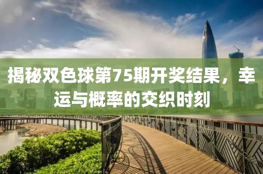 揭秘双色球第75期开奖结果，幸运与概率的交织时刻