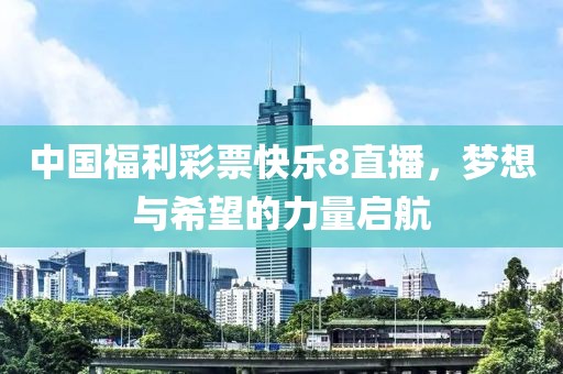 中国福利彩票快乐8直播，梦想与希望的力量启航
