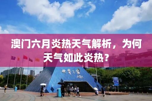 澳门六月炎热天气解析，为何天气如此炎热？
