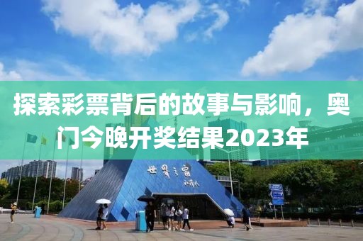 探索彩票背后的故事与影响，奥门今晚开奖结果2023年