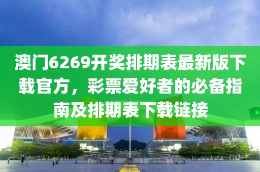 澳门6269开奖排期表最新版下载官方，彩票爱好者的必备指南及排期表下载链接