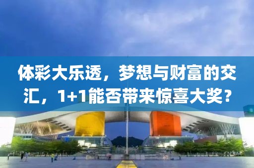 体彩大乐透，梦想与财富的交汇，1+1能否带来惊喜大奖？