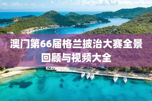 澳门第66届格兰披治大赛全景回顾与视频大全