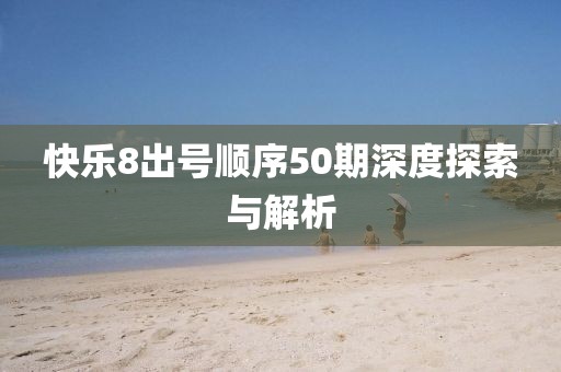 快乐8出号顺序50期深度探索与解析