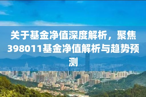关于基金净值深度解析，聚焦398011基金净值解析与趋势预测