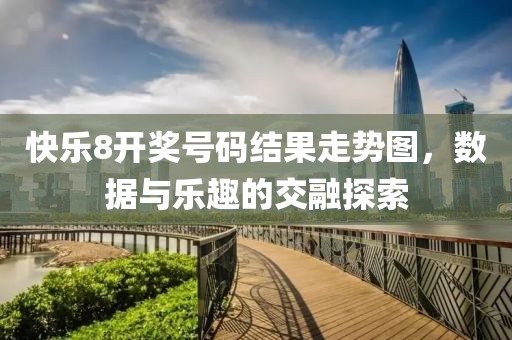 快乐8开奖号码结果走势图，数据与乐趣的交融探索