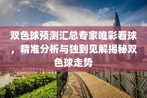 双色球预测汇总专家唯彩看球，精准分析与独到见解揭秘双色球走势
