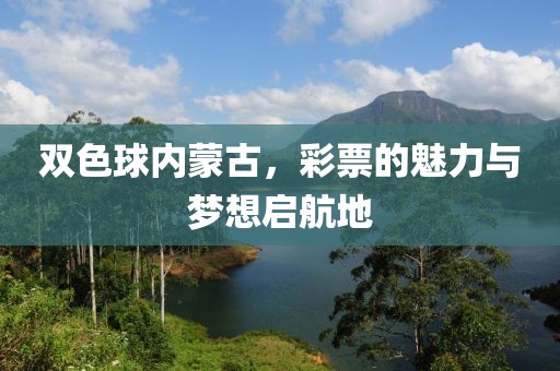 双色球内蒙古，彩票的魅力与梦想启航地