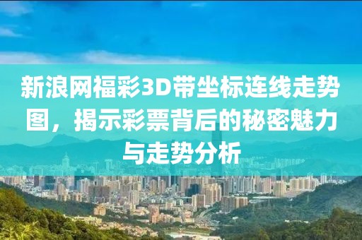 新浪网福彩3D带坐标连线走势图，揭示彩票背后的秘密魅力与走势分析
