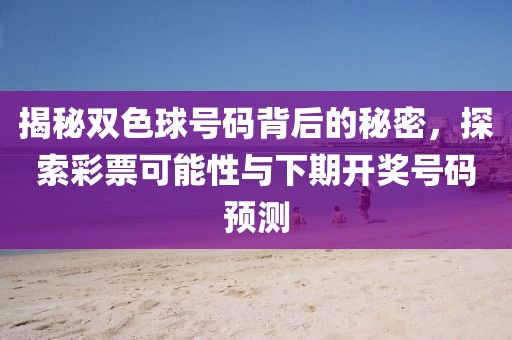 揭秘双色球号码背后的秘密，探索彩票可能性与下期开奖号码预测
