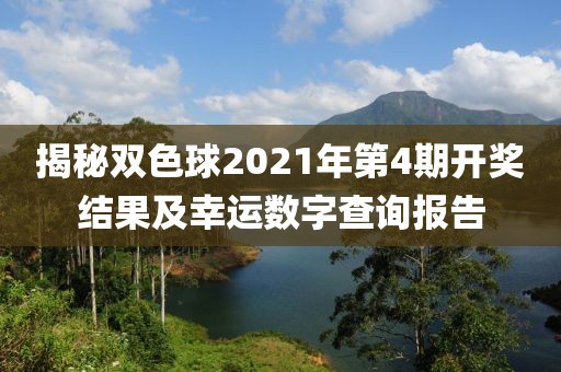 揭秘双色球2021年第4期开奖结果及幸运数字查询报告