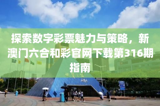 探索数字彩票魅力与策略，新澳门六合和彩官网下载第316期指南