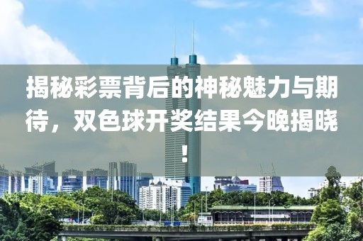 揭秘彩票背后的神秘魅力与期待，双色球开奖结果今晚揭晓！