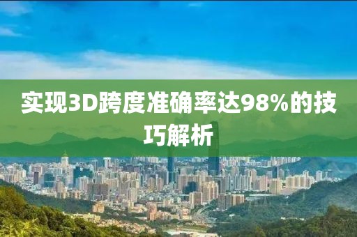 实现3D跨度准确率达98%的技巧解析