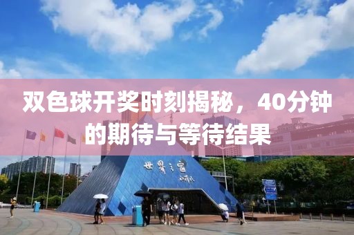 双色球开奖时刻揭秘，40分钟的期待与等待结果