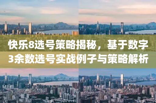 快乐8选号策略揭秘，基于数字3余数选号实战例子与策略解析