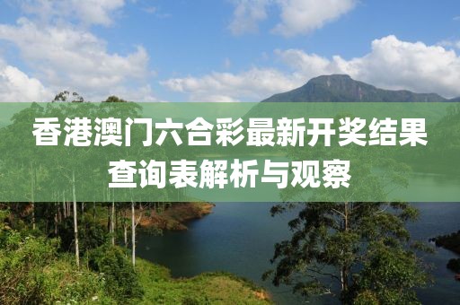香港澳门六合彩最新开奖结果查询表解析与观察