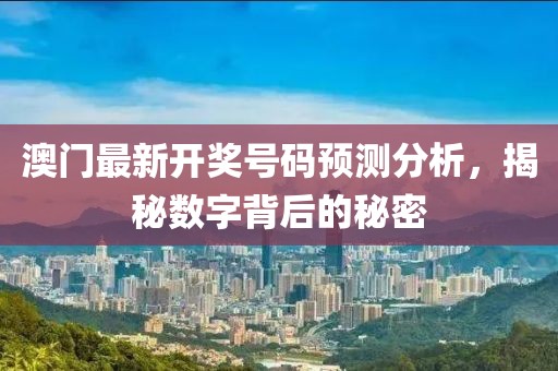 澳门最新开奖号码预测分析，揭秘数字背后的秘密