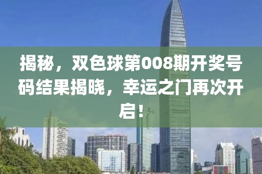 揭秘，双色球第008期开奖号码结果揭晓，幸运之门再次开启！