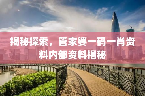 揭秘探索，管家婆一码一肖资料内部资料揭秘