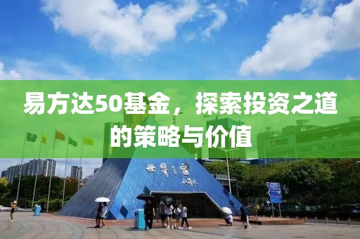 易方达50基金，探索投资之道的策略与价值