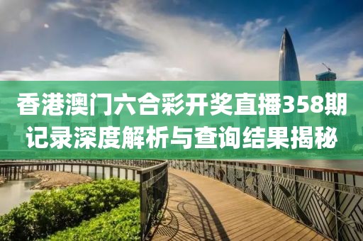 香港澳门六合彩开奖直播358期记录深度解析与查询结果揭秘