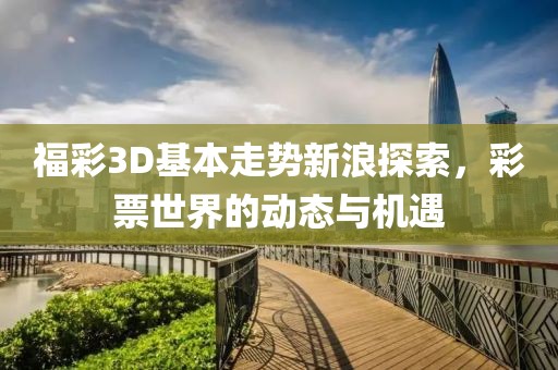 福彩3D基本走势新浪探索，彩票世界的动态与机遇