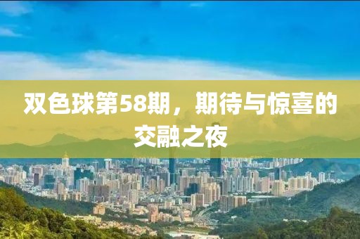 双色球第58期，期待与惊喜的交融之夜
