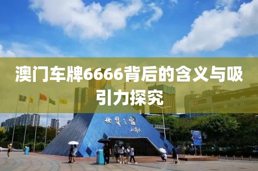 澳门车牌6666背后的含义与吸引力探究