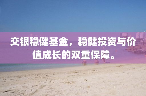 交银稳健基金，稳健投资与价值成长的双重保障。