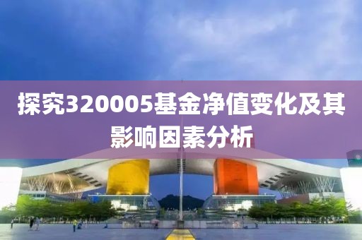 探究320005基金净值变化及其影响因素分析