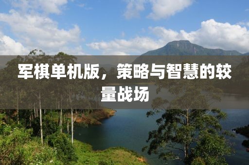 军棋单机版，策略与智慧的较量战场