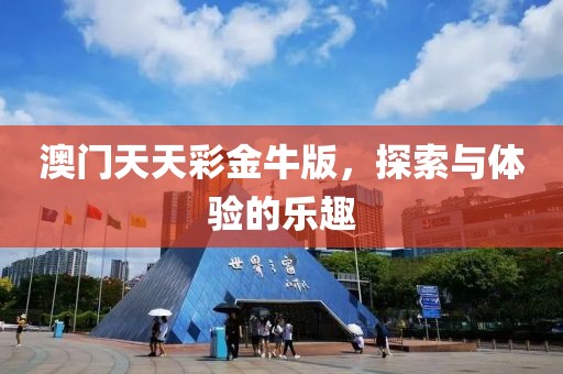 澳门天天彩金牛版，探索与体验的乐趣