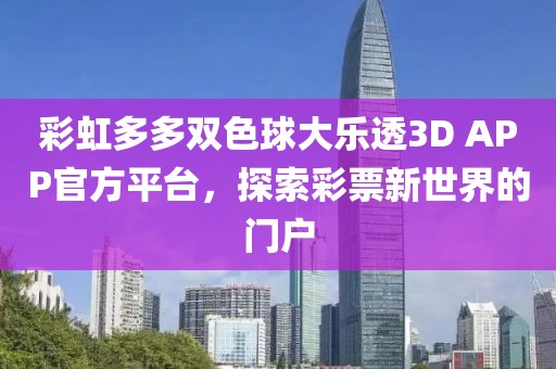 彩虹多多双色球大乐透3D APP官方平台，探索彩票新世界的门户