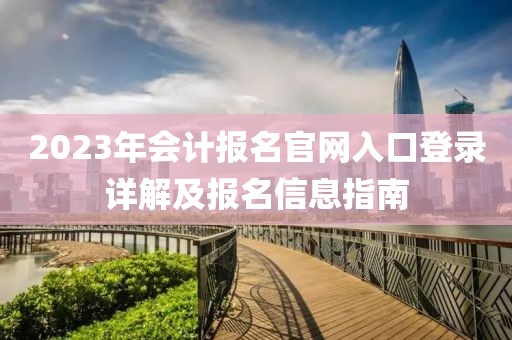 2023年会计报名官网入口登录详解及报名信息指南