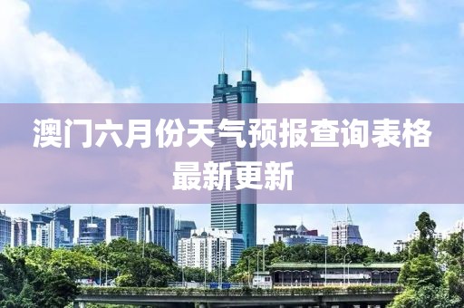 澳门六月份天气预报查询表格最新更新