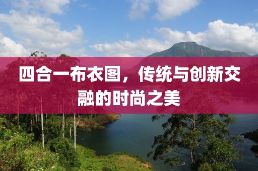 四合一布衣图，传统与创新交融的时尚之美