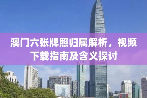 澳门六张牌照归属解析，视频下载指南及含义探讨