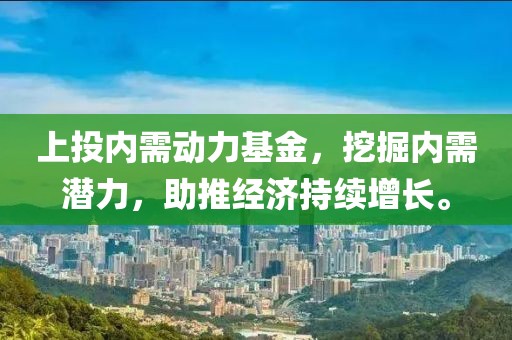 上投内需动力基金，挖掘内需潜力，助推经济持续增长。