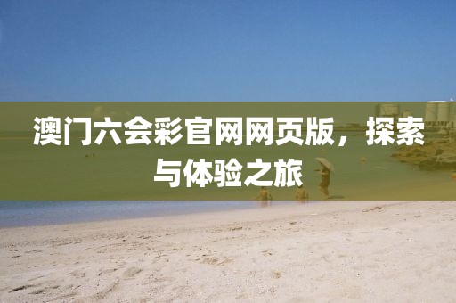 澳门六会彩官网网页版，探索与体验之旅